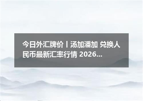 今日外汇牌价丨汤加潘加 兑换人民币最新汇率行情 2026年05月23日