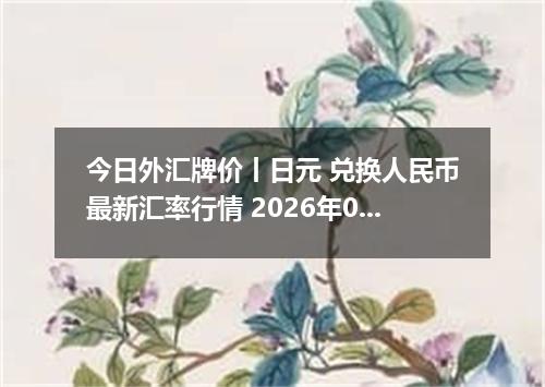 今日外汇牌价丨日元 兑换人民币最新汇率行情 2026年05月23日