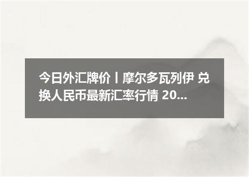 今日外汇牌价丨摩尔多瓦列伊 兑换人民币最新汇率行情 2026年05月23日
