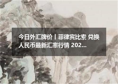 今日外汇牌价丨菲律宾比索 兑换人民币最新汇率行情 2026年04月12日