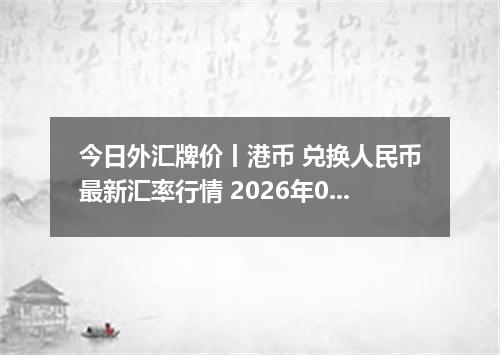 今日外汇牌价丨港币 兑换人民币最新汇率行情 2026年05月24日