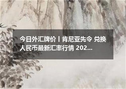 今日外汇牌价丨肯尼亚先令 兑换人民币最新汇率行情 2026年05月24日