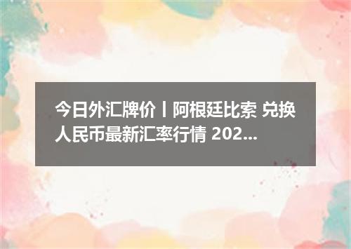 今日外汇牌价丨阿根廷比索 兑换人民币最新汇率行情 2026年05月24日