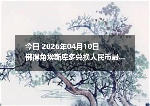 今日 2026年04月10日 佛得角埃斯库多兑换人民币最新汇率行情