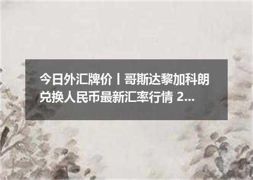 今日外汇牌价丨哥斯达黎加科朗 兑换人民币最新汇率行情 2026年04月12日