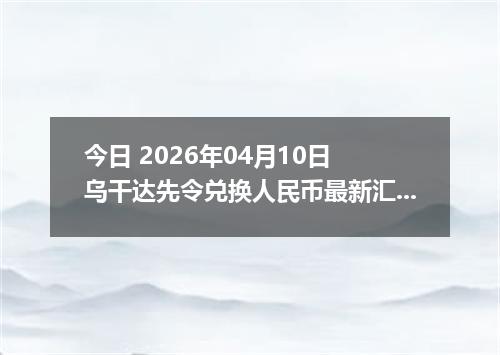今日 2026年04月10日 乌干达先令兑换人民币最新汇率行情