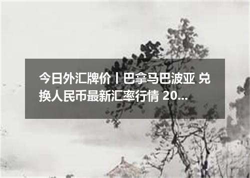 今日外汇牌价丨巴拿马巴波亚 兑换人民币最新汇率行情 2026年04月12日