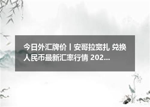 今日外汇牌价丨安哥拉宽扎 兑换人民币最新汇率行情 2026年04月12日