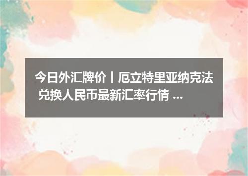 今日外汇牌价丨厄立特里亚纳克法 兑换人民币最新汇率行情 2026年04月12日