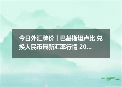 今日外汇牌价丨巴基斯坦卢比 兑换人民币最新汇率行情 2026年05月27日