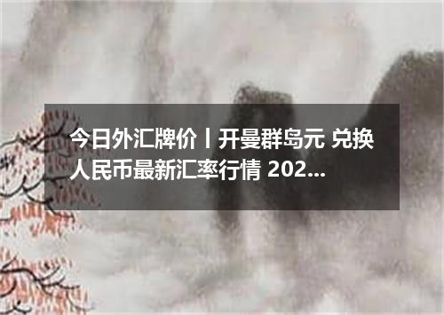 今日外汇牌价丨开曼群岛元 兑换人民币最新汇率行情 2026年05月27日