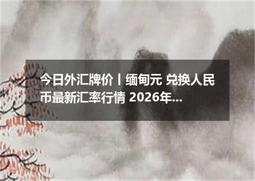 今日外汇牌价丨缅甸元 兑换人民币最新汇率行情 2026年05月27日