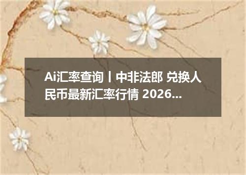 Ai汇率查询丨中非法郎 兑换人民币最新汇率行情 2026年07月16日