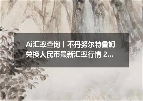 Ai汇率查询丨不丹努尔特鲁姆 兑换人民币最新汇率行情 2026年07月20日