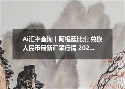 Ai汇率查询丨阿根廷比索 兑换人民币最新汇率行情 2026年07月25日