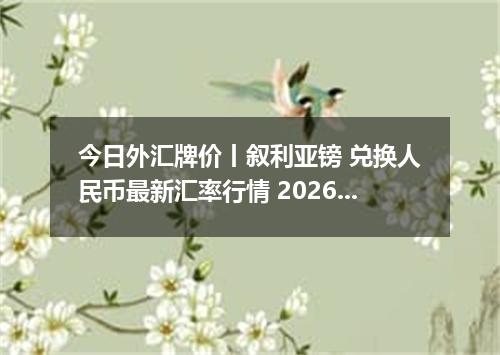 今日外汇牌价丨叙利亚镑 兑换人民币最新汇率行情 2026年04月13日