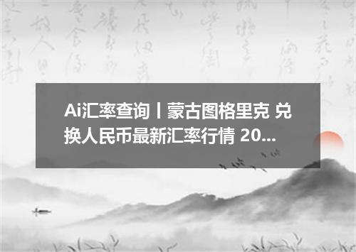 Ai汇率查询丨蒙古图格里克 兑换人民币最新汇率行情 2026年08月05日