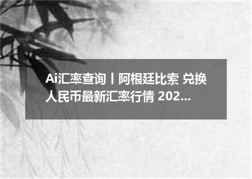 Ai汇率查询丨阿根廷比索 兑换人民币最新汇率行情 2026年08月06日