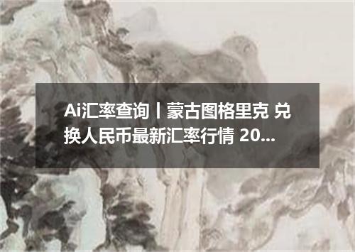 Ai汇率查询丨蒙古图格里克 兑换人民币最新汇率行情 2026年08月07日