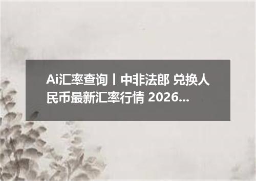 Ai汇率查询丨中非法郎 兑换人民币最新汇率行情 2026年08月09日