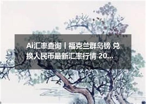 Ai汇率查询丨福克兰群岛镑 兑换人民币最新汇率行情 2026年08月10日