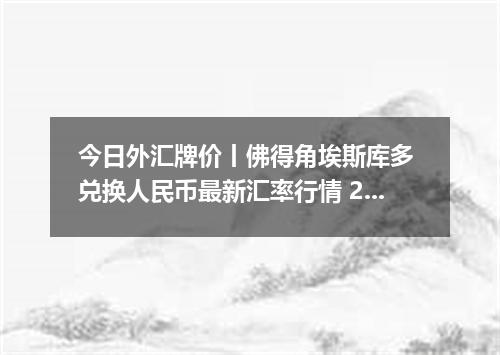 今日外汇牌价丨佛得角埃斯库多 兑换人民币最新汇率行情 2026年04月13日