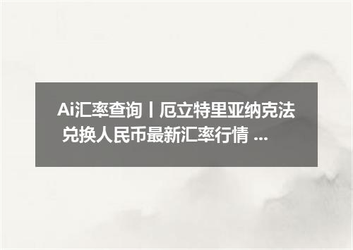 Ai汇率查询丨厄立特里亚纳克法 兑换人民币最新汇率行情 2026年09月09日