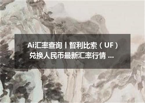 Ai汇率查询丨智利比索（UF） 兑换人民币最新汇率行情 2026年09月24日