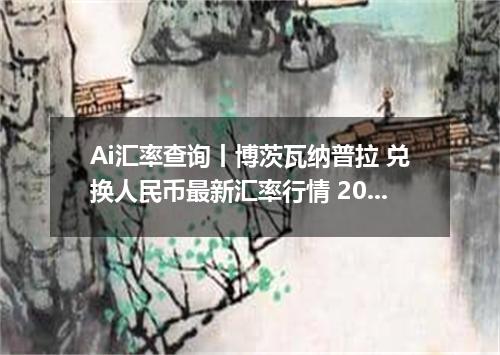 Ai汇率查询丨博茨瓦纳普拉 兑换人民币最新汇率行情 2026年09月24日