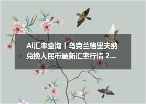 Ai汇率查询丨乌克兰格里夫纳 兑换人民币最新汇率行情 2026年09月24日