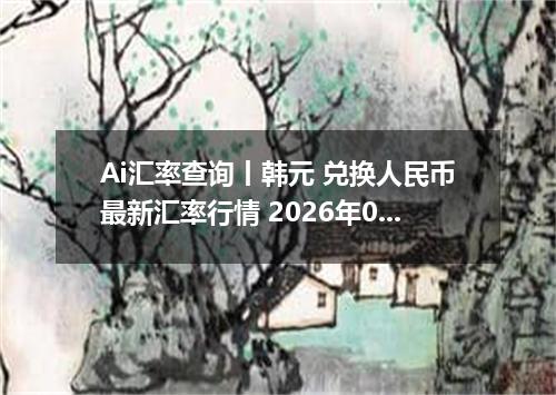 Ai汇率查询丨韩元 兑换人民币最新汇率行情 2026年09月25日