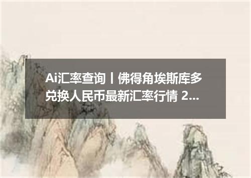 Ai汇率查询丨佛得角埃斯库多 兑换人民币最新汇率行情 2026年09月25日