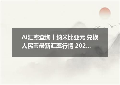 Ai汇率查询丨纳米比亚元 兑换人民币最新汇率行情 2026年09月25日
