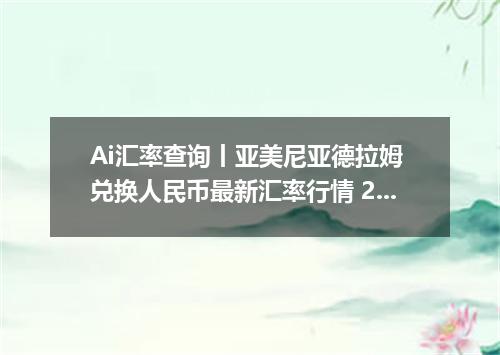 Ai汇率查询丨亚美尼亚德拉姆 兑换人民币最新汇率行情 2026年09月26日