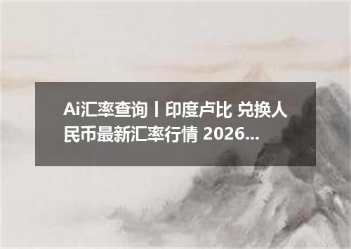 Ai汇率查询丨印度卢比 兑换人民币最新汇率行情 2026年09月27日