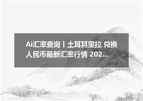 Ai汇率查询丨土耳其里拉 兑换人民币最新汇率行情 2026年09月27日