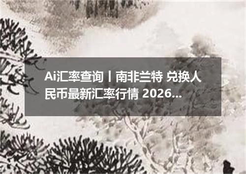 Ai汇率查询丨南非兰特 兑换人民币最新汇率行情 2026年09月28日