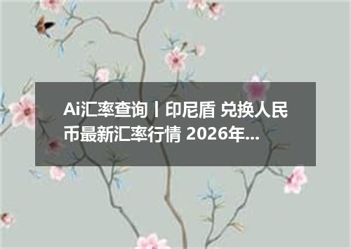 Ai汇率查询丨印尼盾 兑换人民币最新汇率行情 2026年09月29日