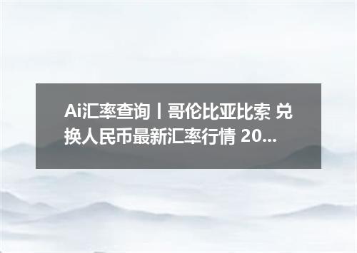 Ai汇率查询丨哥伦比亚比索 兑换人民币最新汇率行情 2026年09月29日