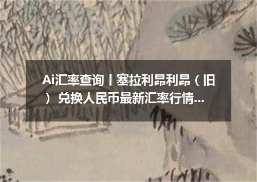 Ai汇率查询丨塞拉利昂利昂（旧） 兑换人民币最新汇率行情 2026年09月29日