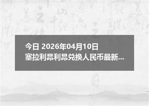 今日 2026年04月10日 塞拉利昂利昂兑换人民币最新汇率行情