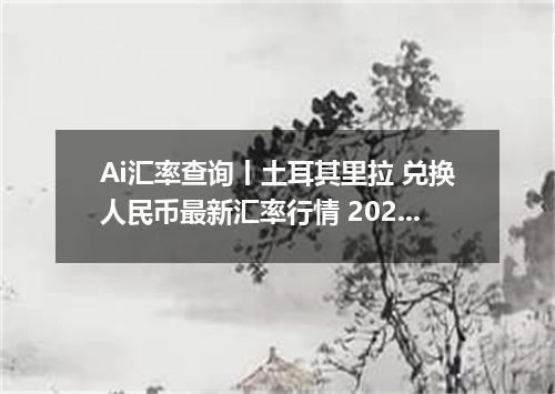 Ai汇率查询丨土耳其里拉 兑换人民币最新汇率行情 2026年09月30日