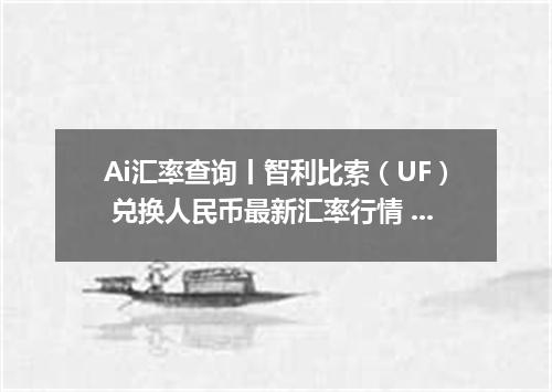 Ai汇率查询丨智利比索（UF） 兑换人民币最新汇率行情 2026年09月30日