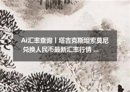 Ai汇率查询丨塔吉克斯坦索莫尼 兑换人民币最新汇率行情 2026年09月30日