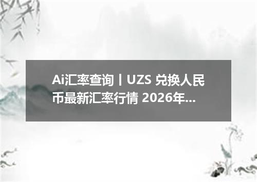 Ai汇率查询丨UZS 兑换人民币最新汇率行情 2026年09月30日
