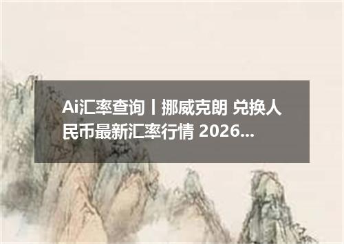 Ai汇率查询丨挪威克朗 兑换人民币最新汇率行情 2026年10月01日