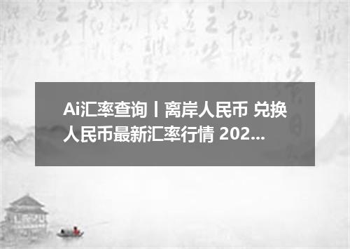 Ai汇率查询丨离岸人民币 兑换人民币最新汇率行情 2026年10月01日