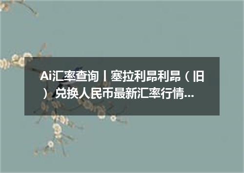 Ai汇率查询丨塞拉利昂利昂（旧） 兑换人民币最新汇率行情 2026年10月01日