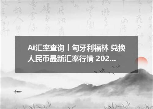 Ai汇率查询丨匈牙利福林 兑换人民币最新汇率行情 2026年10月02日