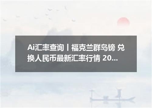 Ai汇率查询丨福克兰群岛镑 兑换人民币最新汇率行情 2026年10月03日